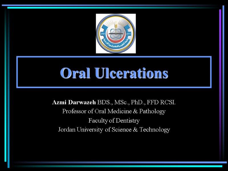 Oral Ulcerations Azmi Darwazeh BDS., MSc., PhD., FFD RCSI. Professor of Oral Medicine &